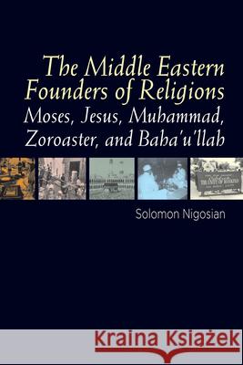 The Middle Eastern Founders of Religion: Moses, Jesus, Muhammad, Zoroaster, and Baha'u'llah Solomon Nigosian 9781845197575