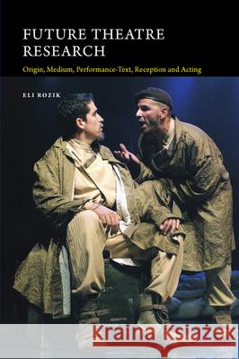 Future Theatre Research: Origin, Medium, Performance-Text, Reception and Acting Eli Rozik 9781845197742 Sussex Academic Press