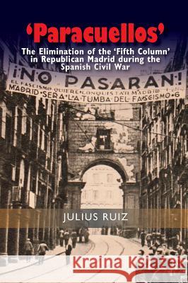 'Paracuellos': The Elimination of the 'Fifth Column' in Republican Madrid During the Spanish Civil War Julius Ruiz 9781845197872 Sussex Academic Press