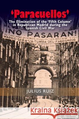 'Paracuellos': The Elimination of the 'Fifth Column' in Republican Madrid During the Spanish Civil War Julius Ruiz 9781845197889 Sussex Academic Press