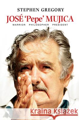 Jose 'Pepe' Mujica: Warrior Philosopher President Gregory, Stephen 9781845197896