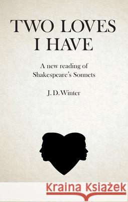 Two Loves I Have: A New Reading of Shakespeare's Sonnets Joe Winter J. D. Winter 9781845197964 Sussex Academic Press