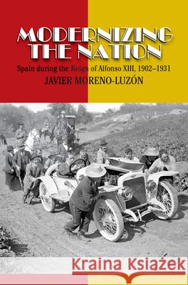 Modernizing the Nation: Spain During the Reign of Alfonso XIII, 1902-1931 Javier Moreno-Luzon 9781845198107