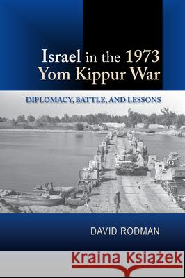 Israel in the 1973 Yom Kippur War: Diplomacy, Battle and Lessons Rodman, David 9781845198329 Sussex Academic Press