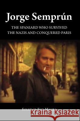 Jorge Semprun: The Spaniard Who Survived the Nazis and Conquered Paris Soledad Fox Maura 9781845198527