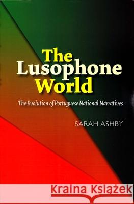 Lusophone World: The Evolution of Portuguese National Narratives Ashby, Sarah 9781845198596 Sussex Academic Press