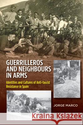 Guerrilleros and Neighbours in Arms: Identities & Cultures of Anti-Fascist Resistance in Spain Marco, Jorge 9781845198688
