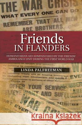 Friends in Flanders: Humanitarian Aid Administered by the Friends' Ambulance Unit During the First World War Linda Palfreeman 9781845198718 Sussex Academic Press