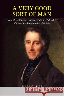 Very Good Sort of Man: Life of Dr Charles Lewis Meryon (1783-1877), Physician to Lady Hester Stanhope Guscin, Mark 9781845198725 Sussex Academic Press