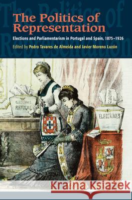 The Politics of Representation: Elections and Parliamentarism in Portugal and Spain, 1875-1926 Pedro Tavares D Javier Moreno Luzon 9781845198756