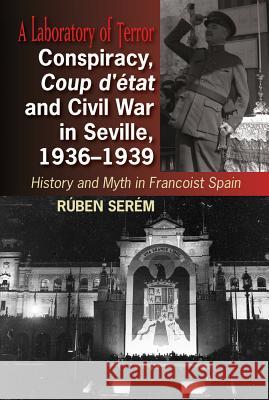 Conspiracy, Coup d'État and Civil War in Seville, 1936-1939: History and Myth in Francoist Spain Serém, Rúben 9781845198817 Sussex Academic Press