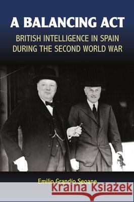 Balancing ACT: British Intelligence in Spain During the Second World War Grandio Seoane, Emilio 9781845198848 Sussex Academic Press