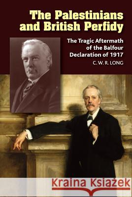 Palestinians and British Perfidy: The Tragic Aftermath of the Balfour Declaration of 1917 Long, Richard 9781845198961 Sussex Academic Press