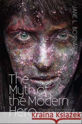Myth of the Modern Hero: Changing Perceptions of Heroism Bownas, Jane L. 9781845199029