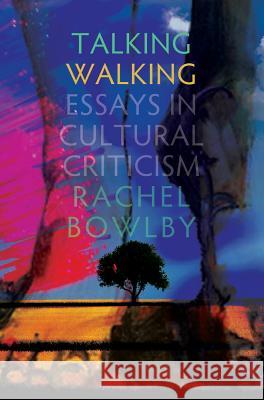 Talking Walking: Essays in Cultural Criticism Rachel Bowlby 9781845199111 Sussex Academic Press