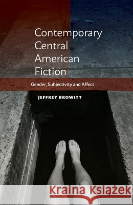 Contemporary Central American Fiction: Gender, Subjectivity and Affect Jeffrey Browitt 9781845199142 Sussex Academic Press