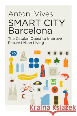 Smart City Barcelona: The Catalan Quest to Improve Future Urban Living Antoni Vives 9781845199180 Sussex Academic Press