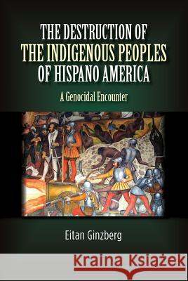 Destruction of the Indigenous Peoples of Hispano America: A Genocidal Encounter Ginzberg, Eitan 9781845199210 Sussex Academic Press