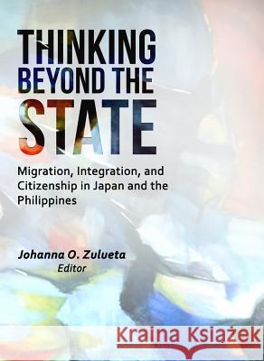 Thinking Beyond the State: Migration, Integration, and Citizenship in Japan and the Philippines Johanna O. Zulueta 9781845199302 Sussex Academic Press