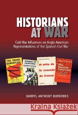 Historians at War Cold War: Influences on Anglo-American Representations of the Spanish Civil War Darryl Burrowes 9781845199739