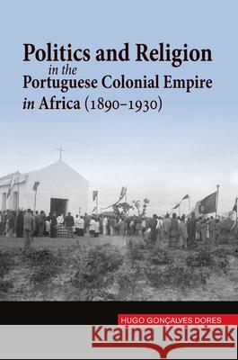 Politics and Religion in the Portuguese Colonial Empire in Africa (1890-1930) Hugo Goncalve 9781845199777 Sussex Academic Press