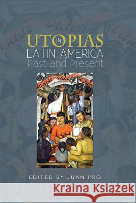 Utopias in Latin America: Past and Present Juan Pro 9781845199821