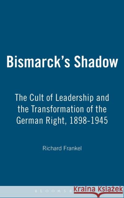 Bismarck's Shadow: The Cult of Leadership and the Transformation of the German Right, 1898-1945 Frankel, Richard 9781845200336