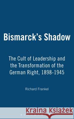 Bismarck's Shadow: The Cult of Leadership and the Transformation of the German Right, 1898-1945 Frankel, Richard 9781845200343