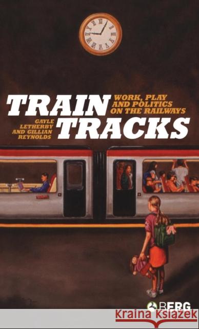 Train Tracks : Work, Play and Politics on the Railways Gayle Letherby 9781845200824