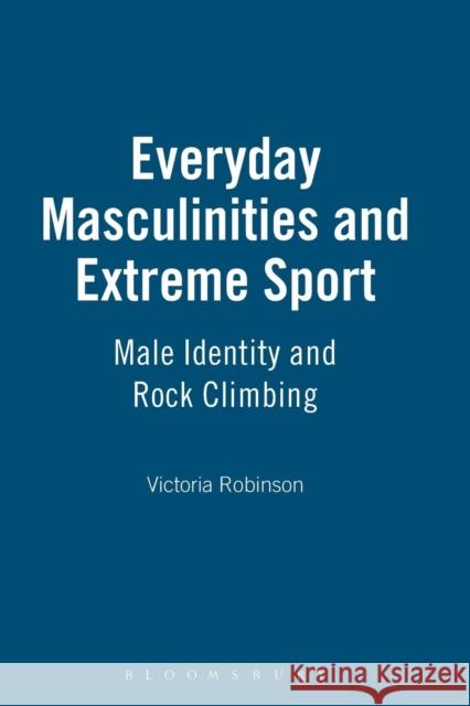 Everyday Masculinities and Extreme Sport: Male Identity and Rock Climbing Robinson, Victoria 9781845201371