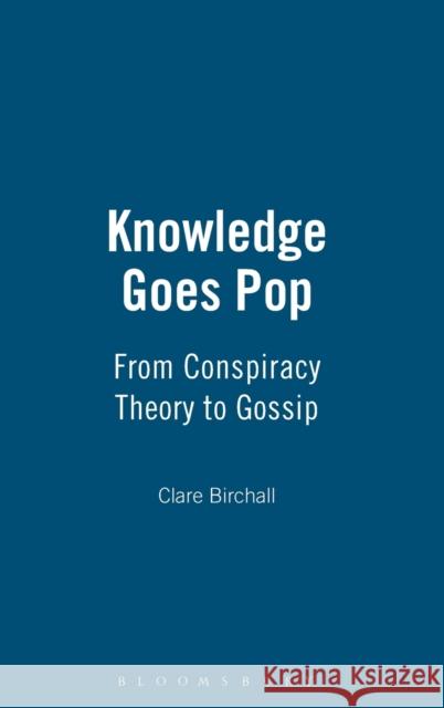 Knowledge Goes Pop: From Conspiracy Theory to Gossip Birchall, Clare 9781845201425