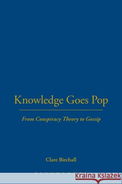 Knowledge Goes Pop: From Conspiracy Theory to Gossip Birchall, Clare 9781845201432