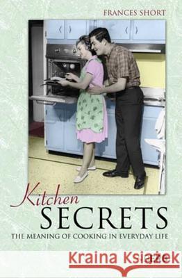 Kitchen Secrets: The Meaning of Cooking in Everyday Life Short, Frances 9781845202767 Berg Publishers