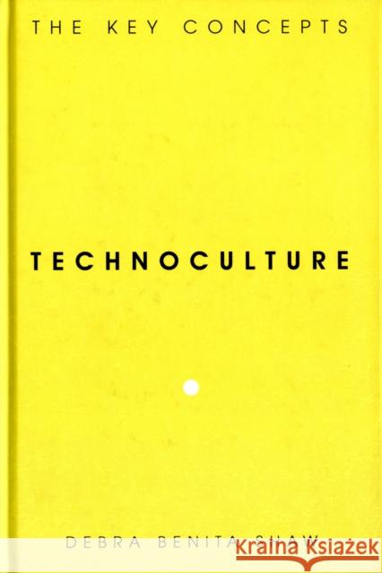 Technoculture : The Key Concepts Debra Benita Shaw 9781845202972 0