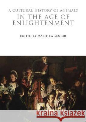 A Cultural History of Animals in the Age of Enlightenment Matthew Senior 9781845203726