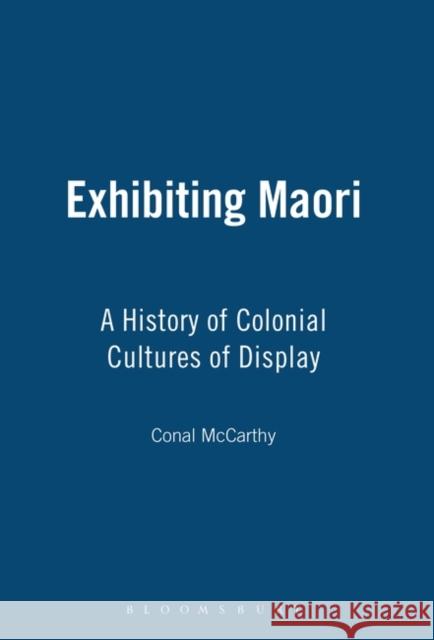 Exhibiting Maori: A History of Colonial Cultures of Display McCarthy, Conal 9781845204754 0