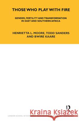 Those Who Play With Fire : Gender, Fertility and Transformation in East and Southern Africa Henrietta L. Moore Todd Sanders Bwire Kaare 9781845205973