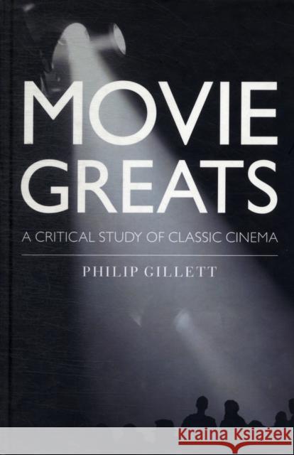 Movie Greats : A Critical Study of Classic Cinema Philip Gillett 9781845206529