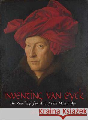 Inventing Van Eyck: The Remaking of an Artist for the Modern Age Graham, Jenny 9781845207762