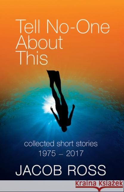 Tell No-One About This: Collected Short Stories 1975-2017 Jacob Ross 9781845233525