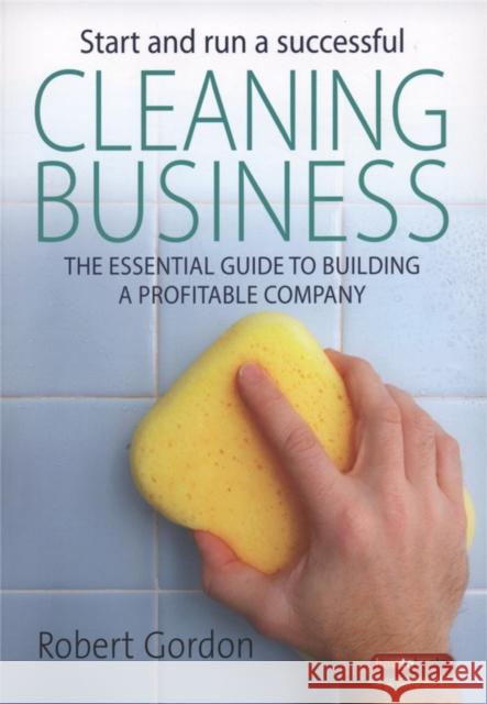Start and Run A Successful Cleaning Business: The essential guide to building a profitable company Robert Gordon 9781845282844