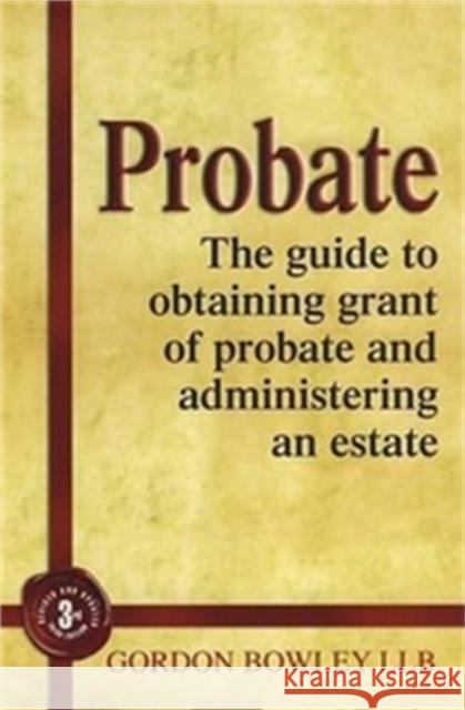 Probate: The Executor's Guide To Obtaining Grant of Probate and Administering the Estate, Gordon Bowley 9781845284091 0