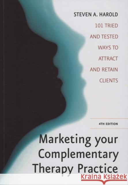 Marketing Your Complementary Therapy Practice: 101 Tried and Tested Ways to Attract and Retain Clients Steven A Harold 9781845284497 0