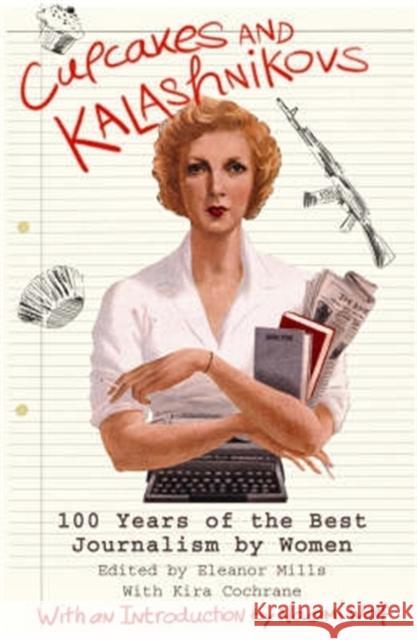 Cupcakes and Kalashnikovs: 100 years of the best Journalism by women Eleanor Mills 9781845291655