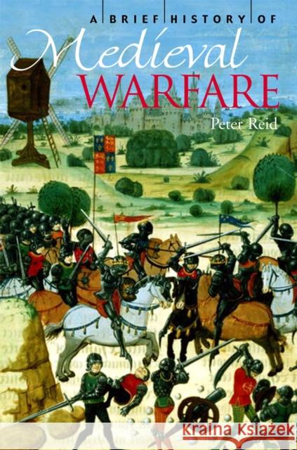 A Brief History of Medieval Warfare Peter Reid 9781845295349 CONSTABLE AND ROBINSON