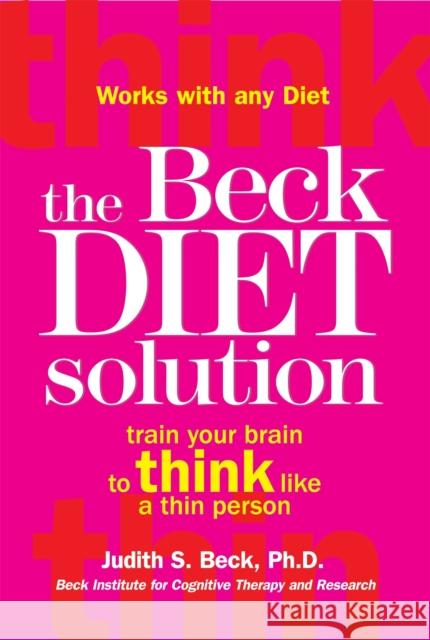 The Beck Diet Solution: Train your brain to think like a thin person Judith S Beck 9781845298265