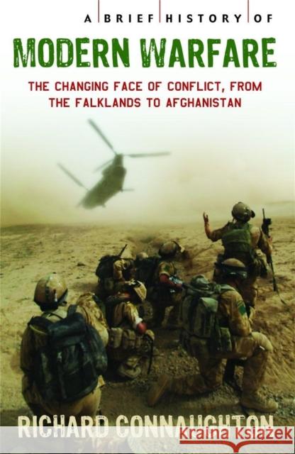 A Brief History of Modern Warfare : The changing face of conflict, from the Falklands to Afghanistan Richard Connaughton 9781845298500 CONSTABLE AND ROBINSON