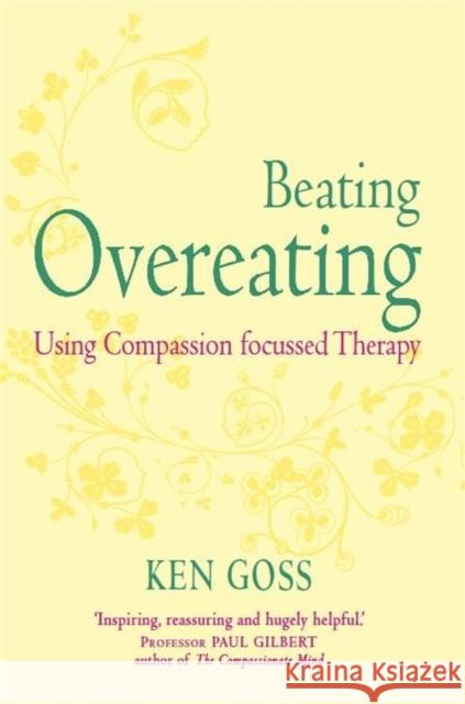 The Compassionate Mind Approach to Beating Overeating: Series editor, Paul Gilbert Kenneth Goss 9781845298777