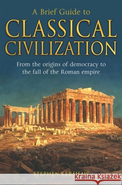 A Brief Guide to Classical Civilization Dr Stephen P. Kershaw 9781845298869