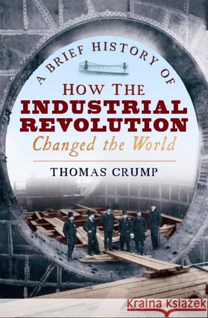 A Brief History of How the Industrial Revolution Changed the World Thomas Crump 9781845298975